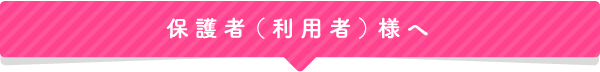 保護者（利用者）様へ